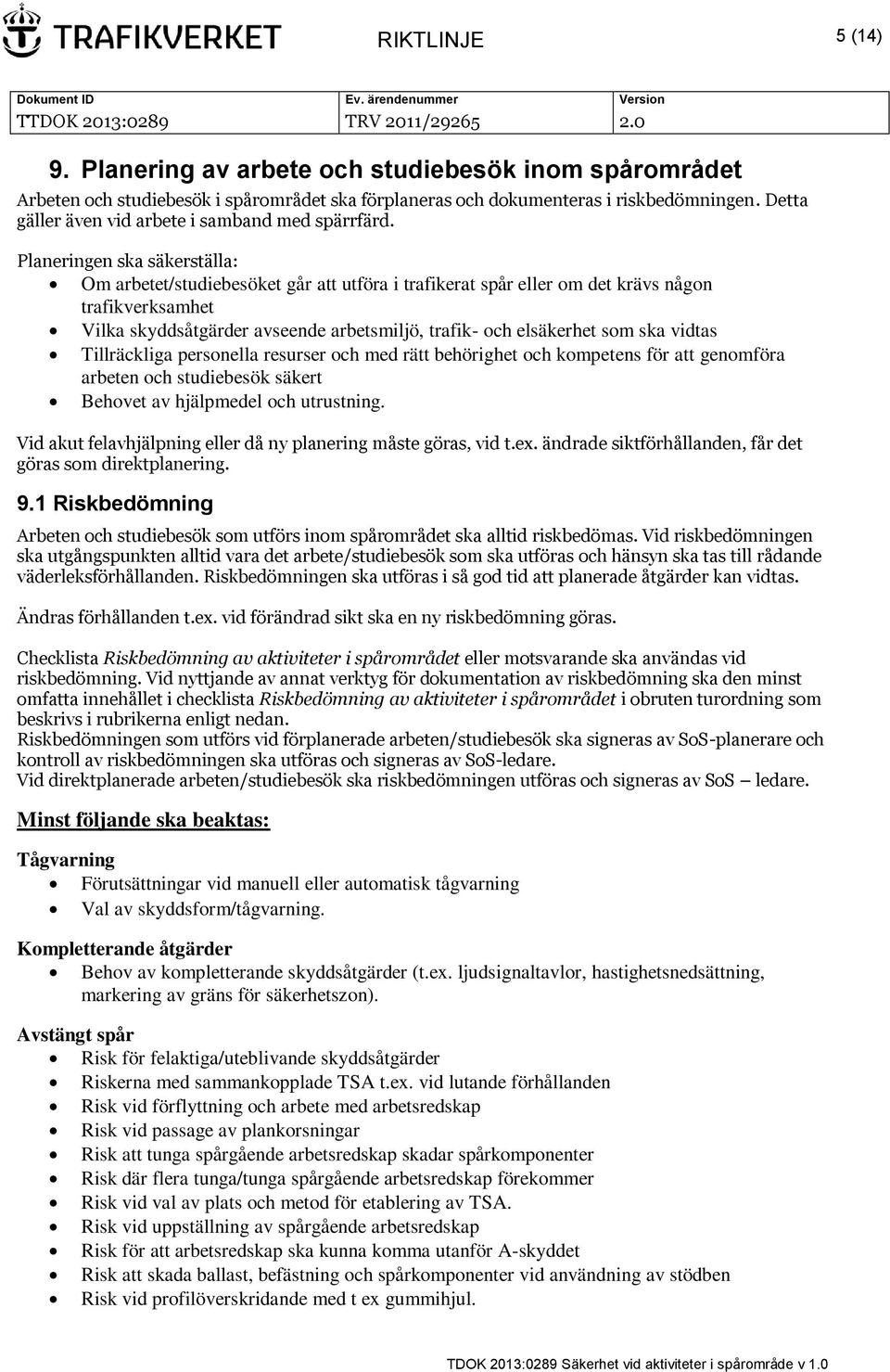 Planeringen ska säkerställa: Om arbetet/studiebesöket går att utföra i trafikerat spår eller om det krävs någon trafikverksamhet Vilka skyddsåtgärder avseende arbetsmiljö, trafik- och elsäkerhet som