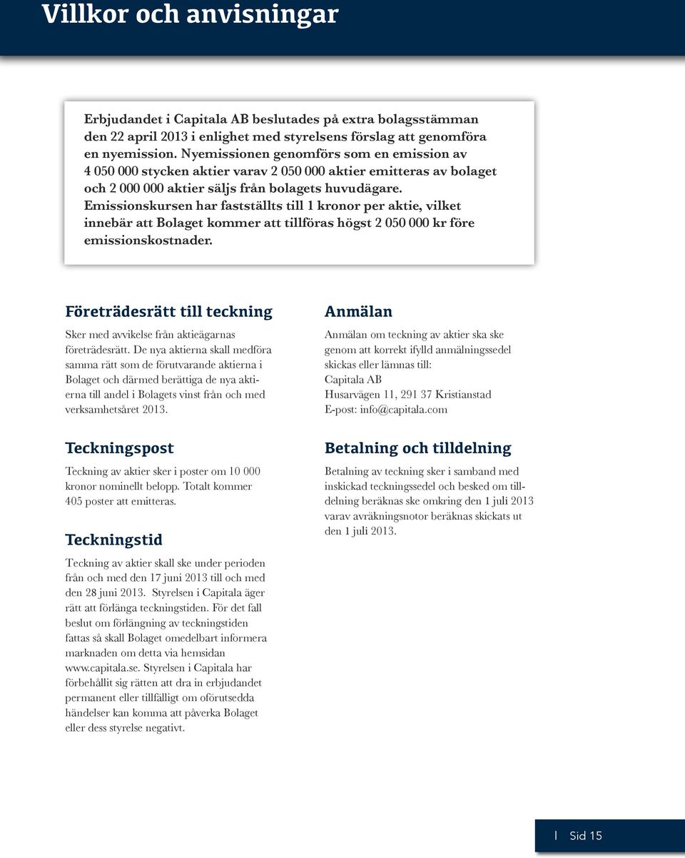 Emissionskursen har fastställts till 1 kronor per aktie, vilket innebär att Bolaget kommer att tillföras högst 2 050 000 kr före emissionskostnader.