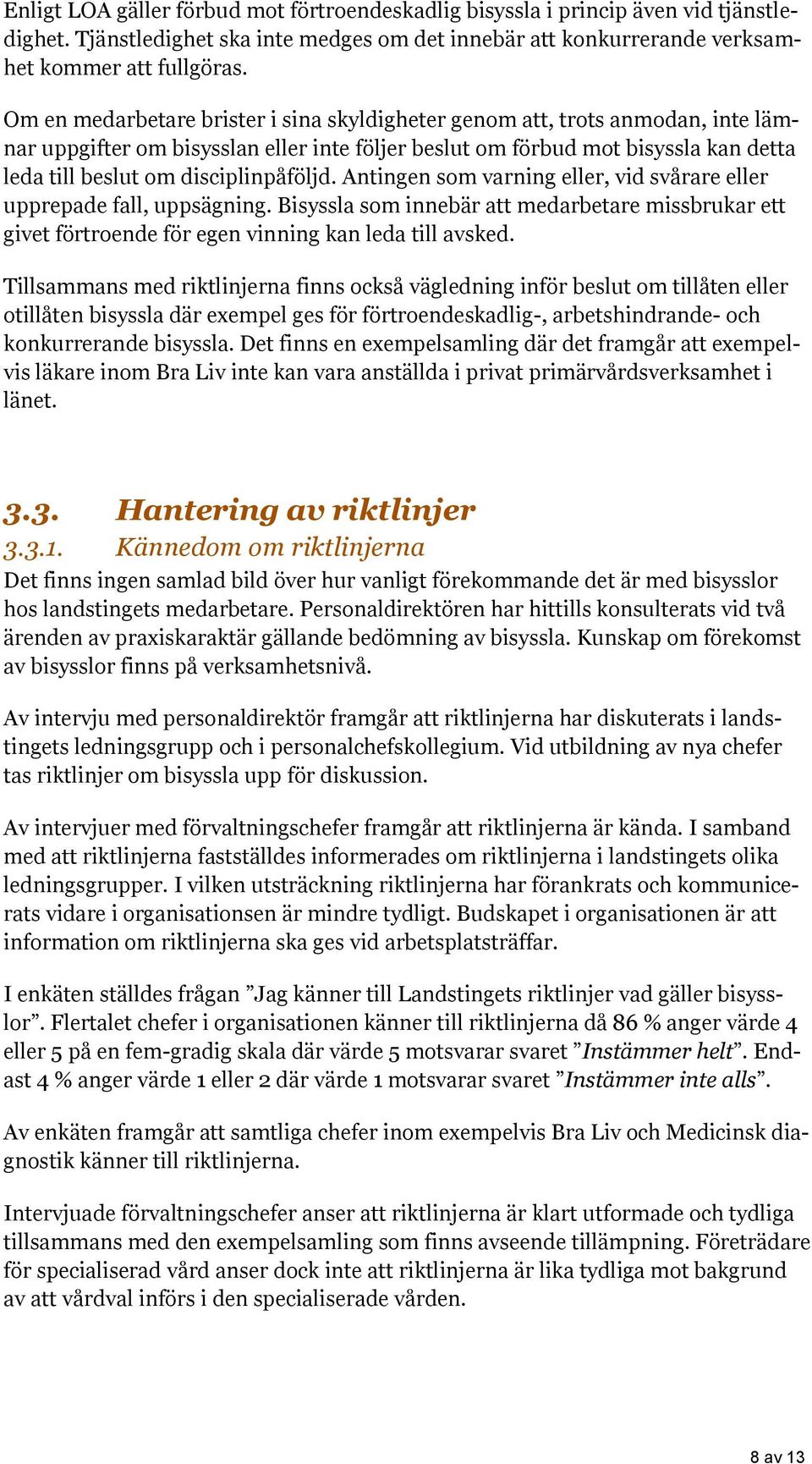 disciplinpåföljd. Antingen som varning eller, vid svårare eller upprepade fall, uppsägning. Bisyssla som innebär att medarbetare missbrukar ett givet förtroende för egen vinning kan leda till avsked.
