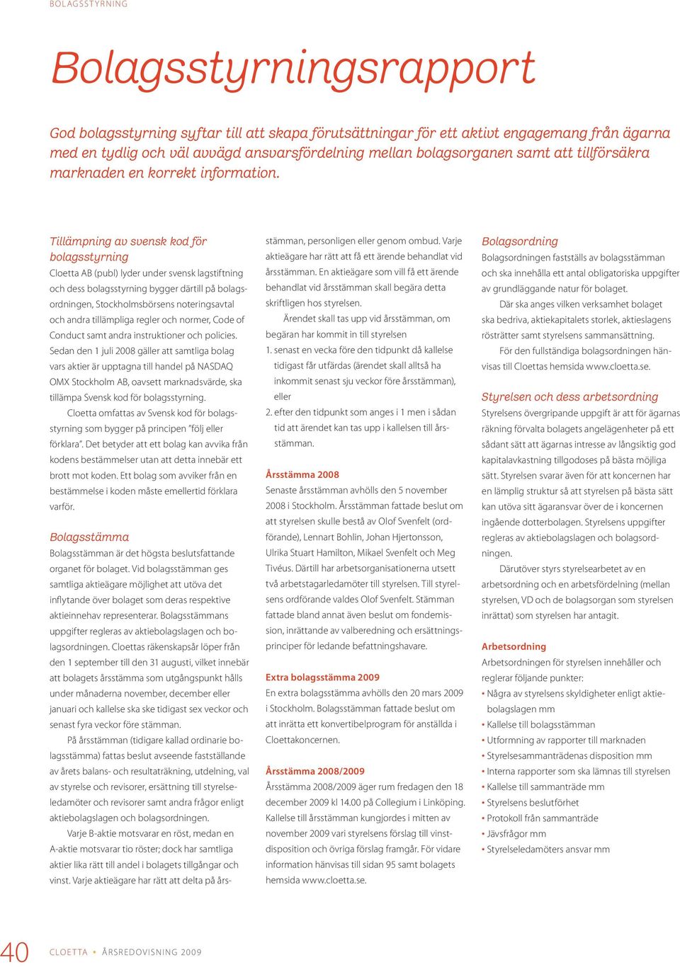Tillämpning av svensk kod för bolagsstyrning Cloetta AB (publ) lyder under svensk lagstiftning och dess bolagsstyrning bygger därtill på bolagsordningen, Stockholmsbörsens noteringsavtal och andra