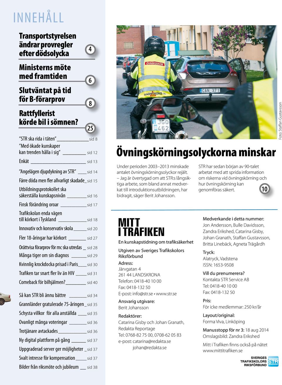 säkerställa kunskapsnivån sid 16 Finsk förändring oroar sid 17 Trafikskolan enda vägen till körkort i Tyskland sid 18 Innovativ och konservativ skola sid 20 Fler 18-åringar har körkort sid 27