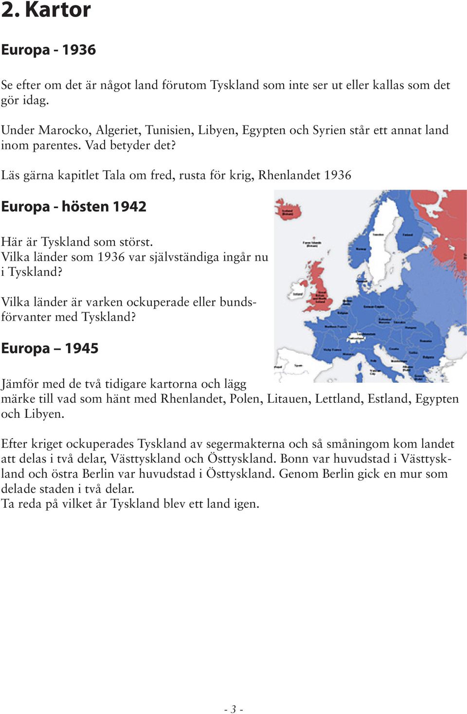 Läs gärna kapitlet Tala om fred, rusta för krig, Rhenlandet 1936 Europa - hösten 1942 Här är Tyskland som störst. Vilka länder som 1936 var självständiga ingår nu i Tyskland?