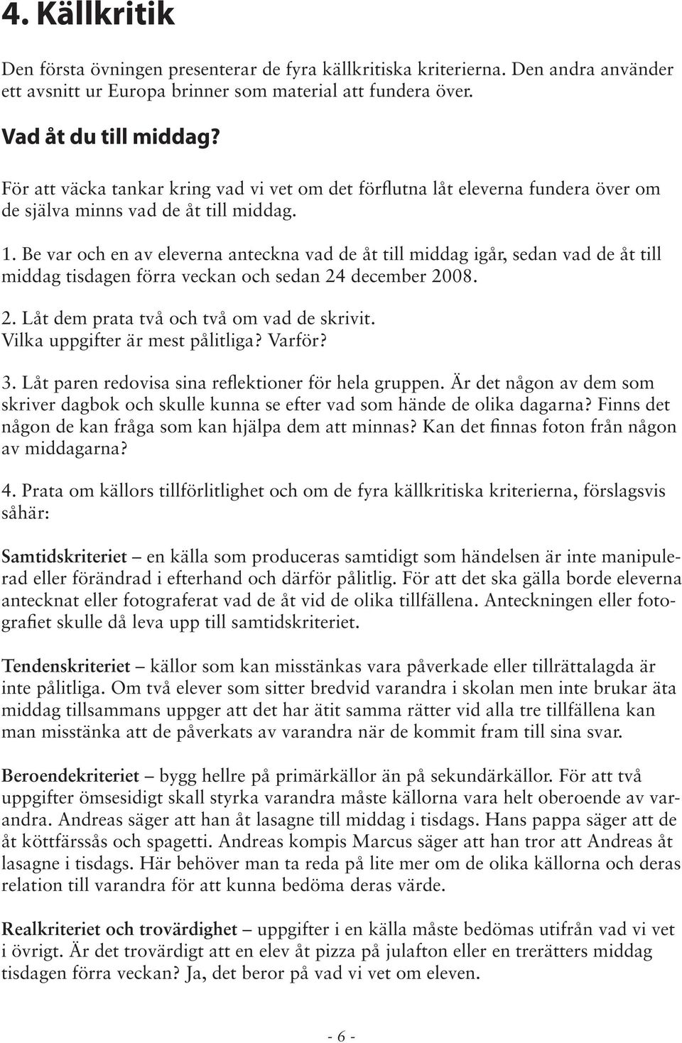 Be var och en av eleverna anteckna vad de åt till middag igår, sedan vad de åt till middag tisdagen förra veckan och sedan 24 december 2008. 2. Låt dem prata två och två om vad de skrivit.