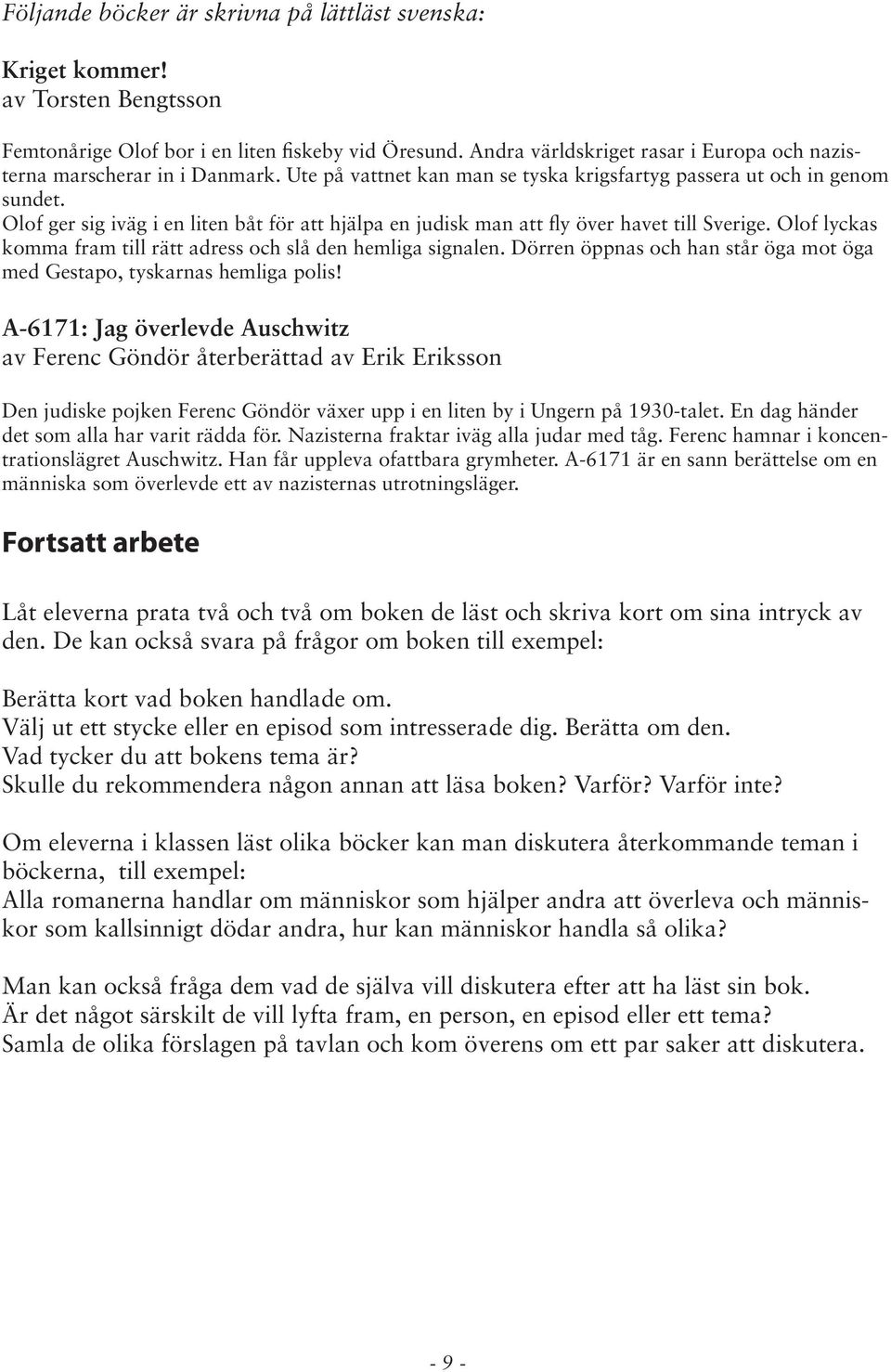 Olof ger sig iväg i en liten båt för att hjälpa en judisk man att fly över havet till Sverige. Olof lyckas komma fram till rätt adress och slå den hemliga signalen.