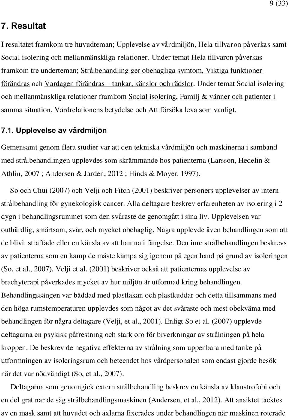 Under temat Social isolering och mellanmänskliga relationer framkom Social isolering, Familj & vänner och patienter i samma situation, Vårdrelationens betydelse och Att försöka leva som vanligt. 7.1.