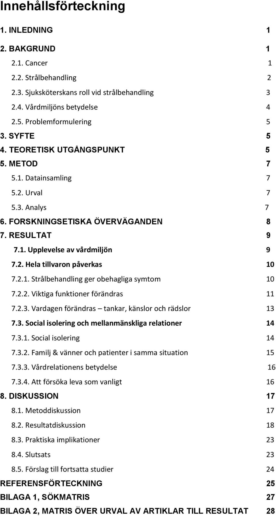 2.1. Strålbehandling ger obehagliga symtom 10 7.2.2. Viktiga funktioner förändras 11 7.2.3. Vardagen förändras tankar, känslor och rädslor 13 7.3. Social isolering och mellanmänskliga relationer 14 7.