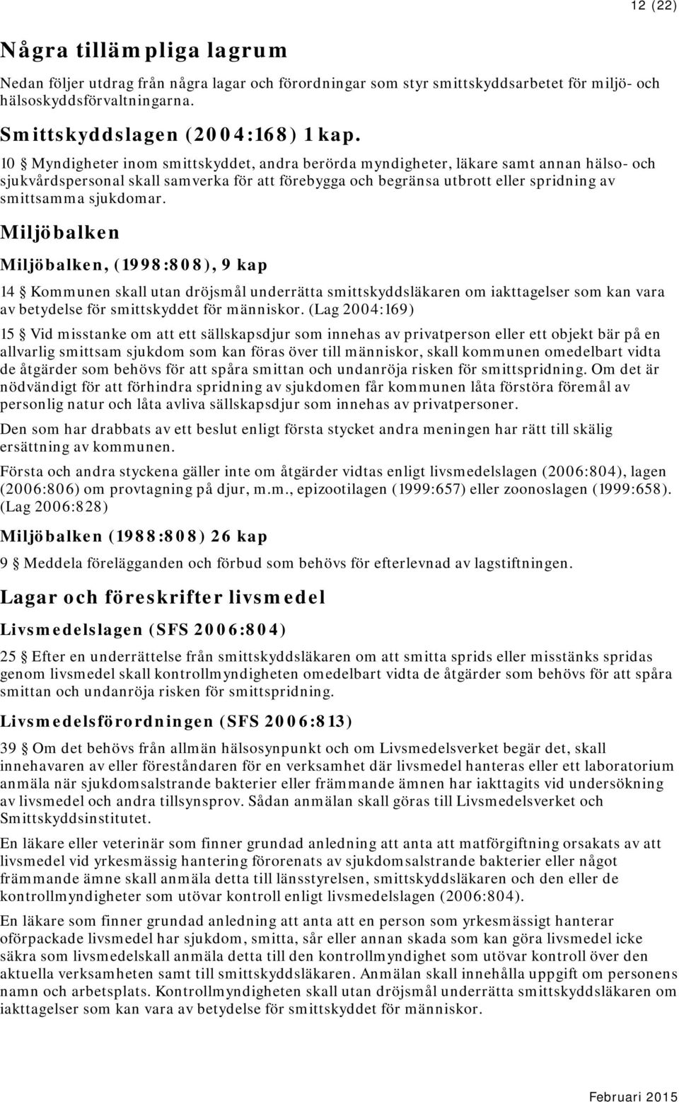 sjukdomar. Miljöbalken Miljöbalken, (1998:808), 9 kap 14 Kommunen skall utan dröjsmål underrätta smittskyddsläkaren om iakttagelser som kan vara av betydelse för smittskyddet för människor.