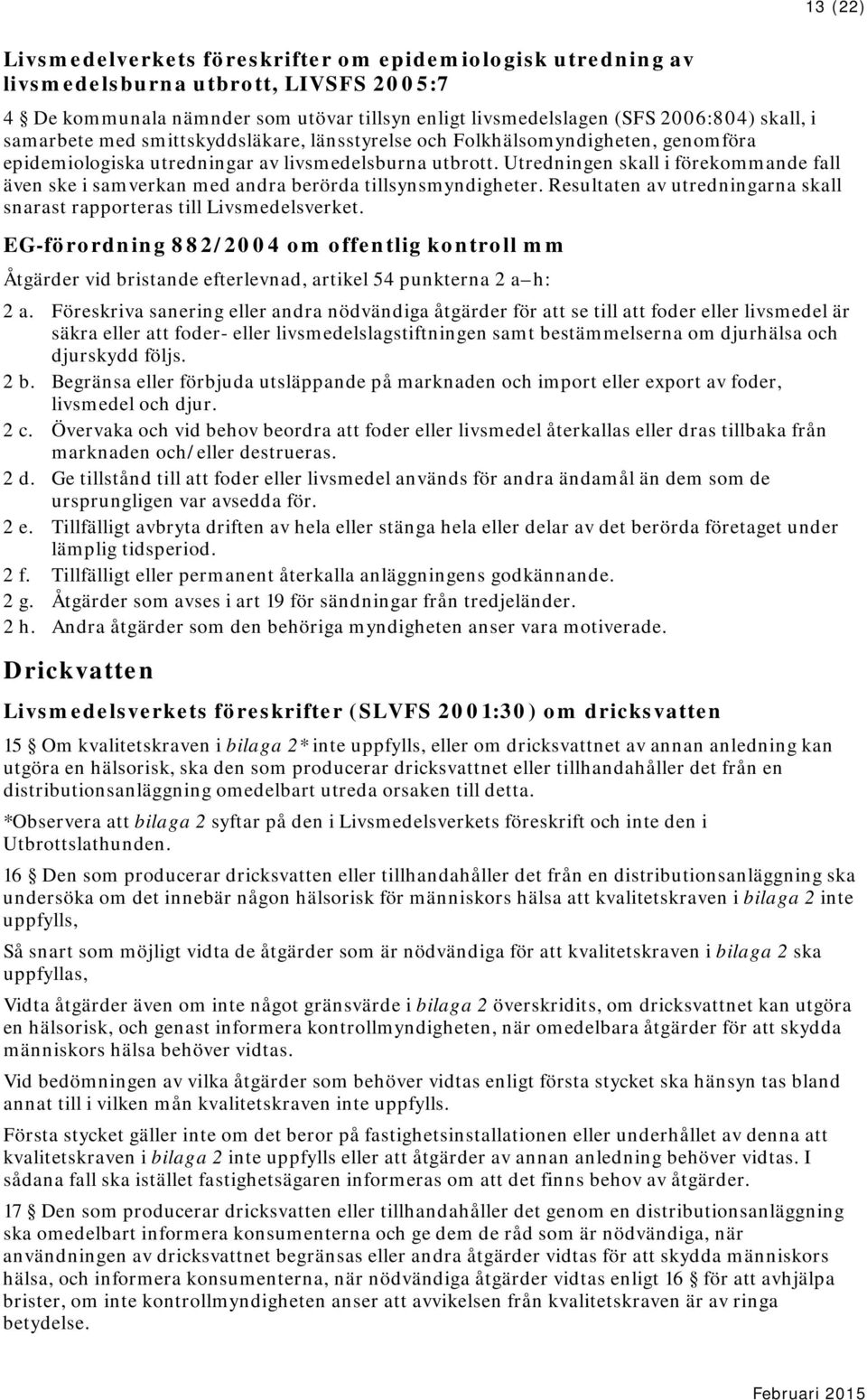 Utredningen skall i förekommande fall även ske i samverkan med andra berörda tillsynsmyndigheter. Resultaten av utredningarna skall snarast rapporteras till Livsmedelsverket.