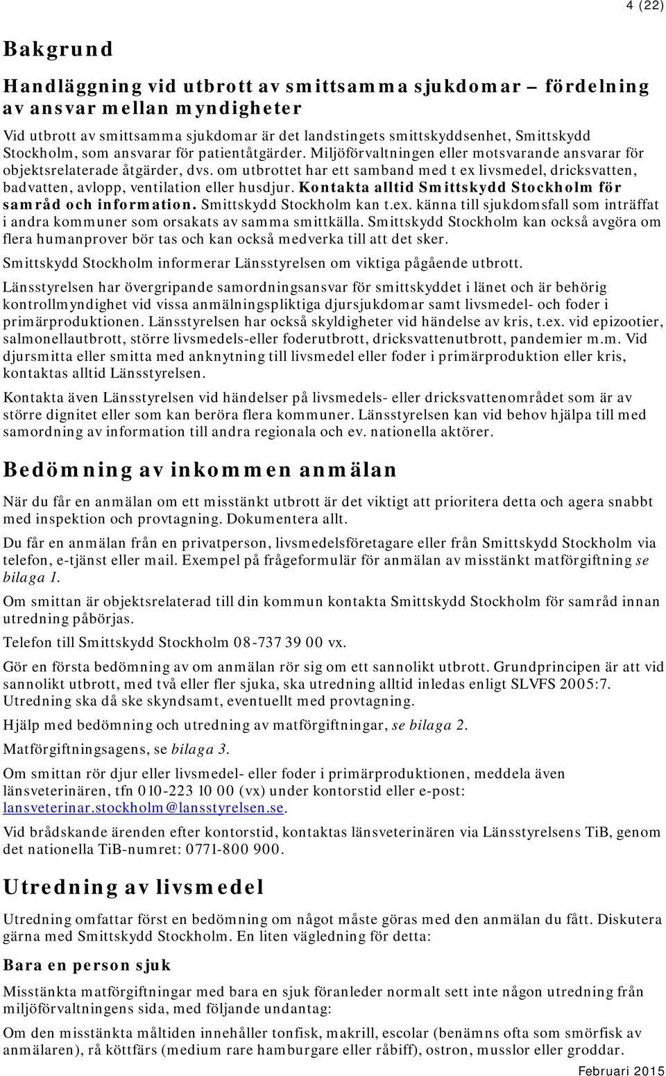 om utbrottet har ett samband med t ex livsmedel, dricksvatten, badvatten, avlopp, ventilation eller husdjur. Kontakta alltid Smittskydd Stockholm för samråd och information.