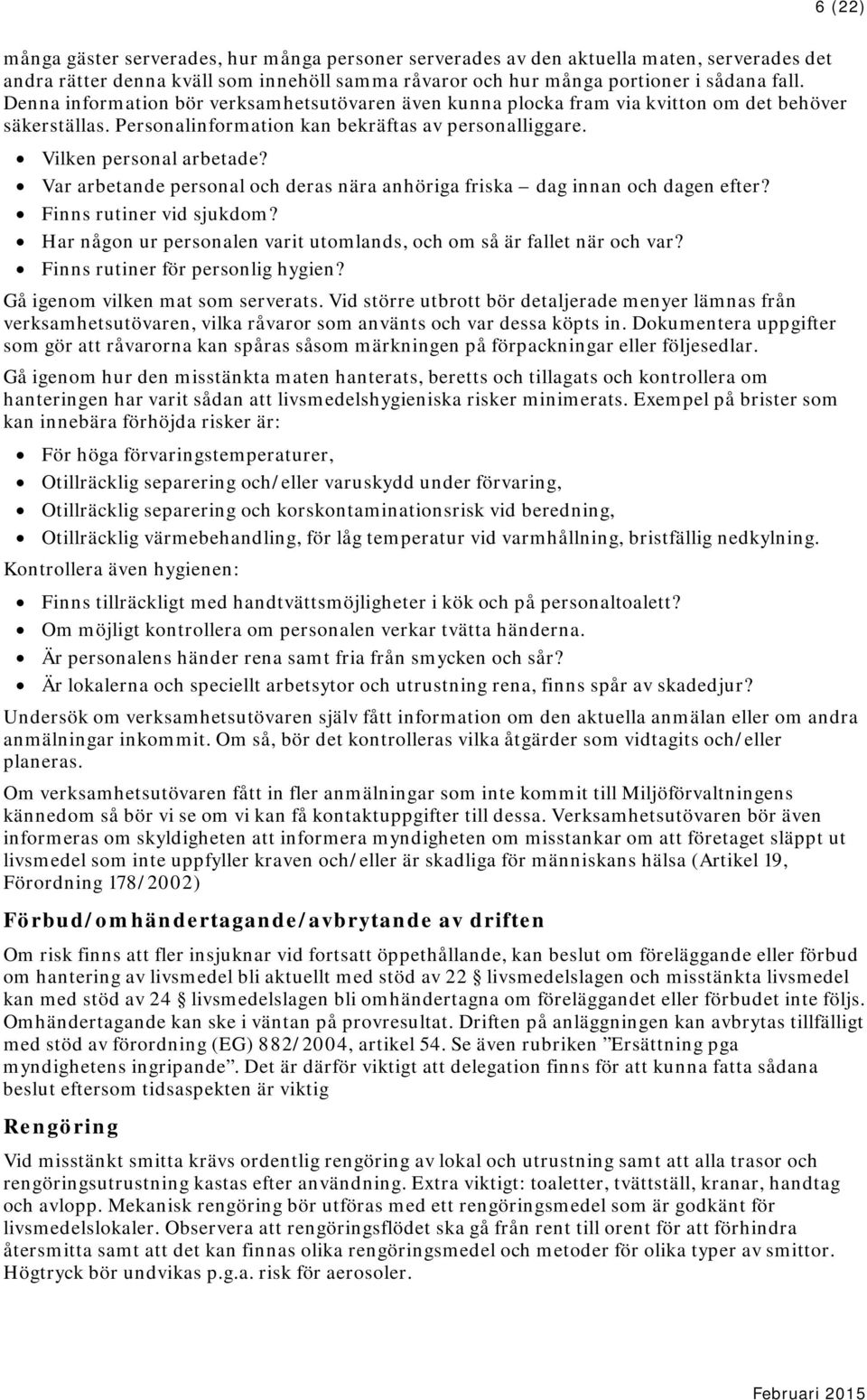 Var arbetande personal och deras nära anhöriga friska dag innan och dagen efter? Finns rutiner vid sjukdom? Har någon ur personalen varit utomlands, och om så är fallet när och var?