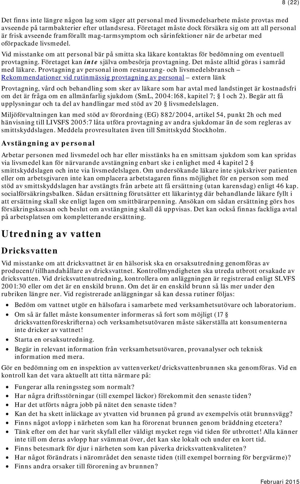 Vid misstanke om att personal bär på smitta ska läkare kontaktas för bedömning om eventuell provtagning. Företaget kan inte själva ombesörja provtagning. Det måste alltid göras i samråd med läkare.