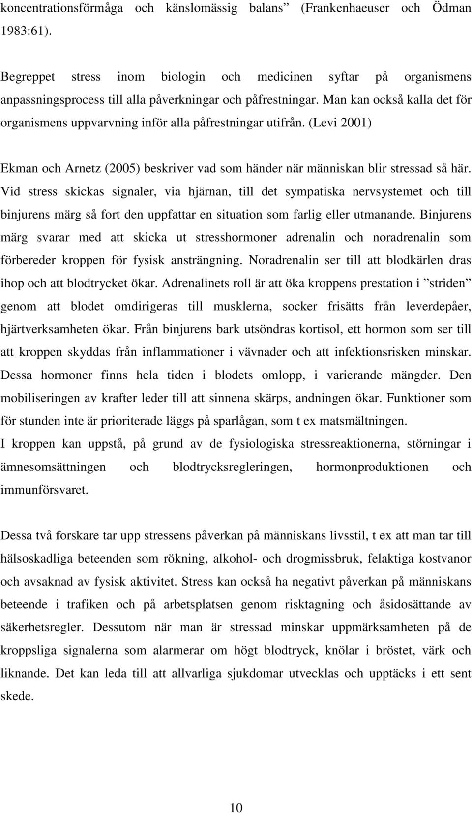 Man kan också kalla det för organismens uppvarvning inför alla påfrestningar utifrån. (Levi 2001) Ekman och Arnetz (2005) beskriver vad som händer när människan blir stressad så här.