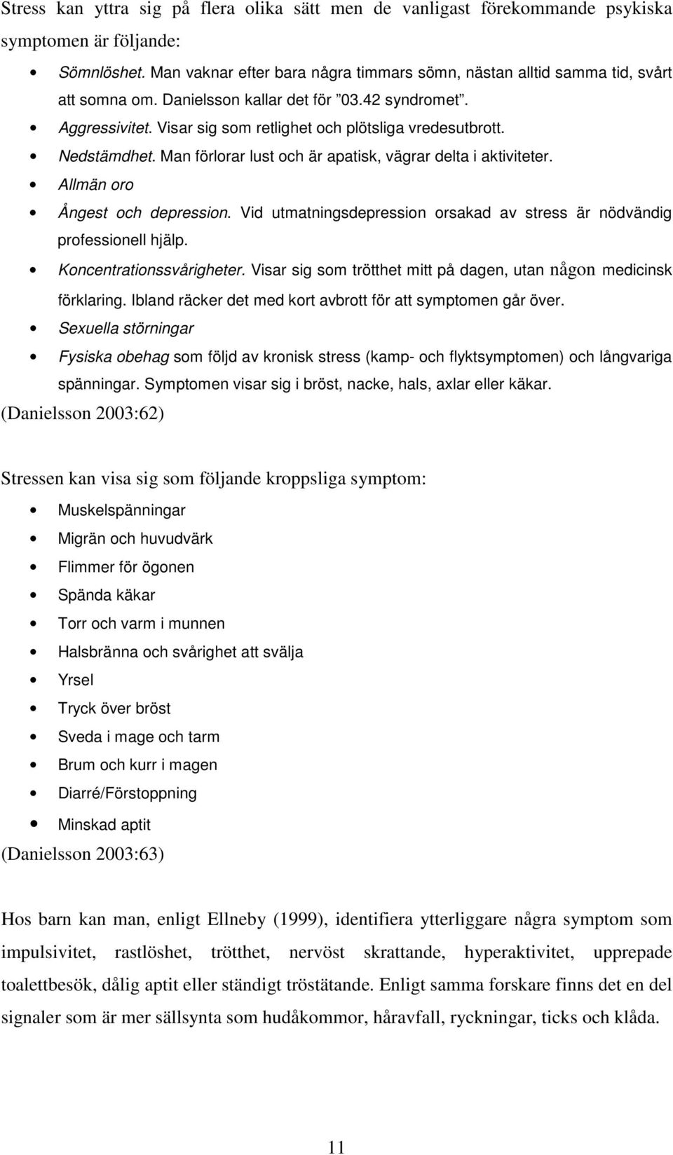 Nedstämdhet. Man förlorar lust och är apatisk, vägrar delta i aktiviteter. Allmän oro Ångest och depression. Vid utmatningsdepression orsakad av stress är nödvändig professionell hjälp.