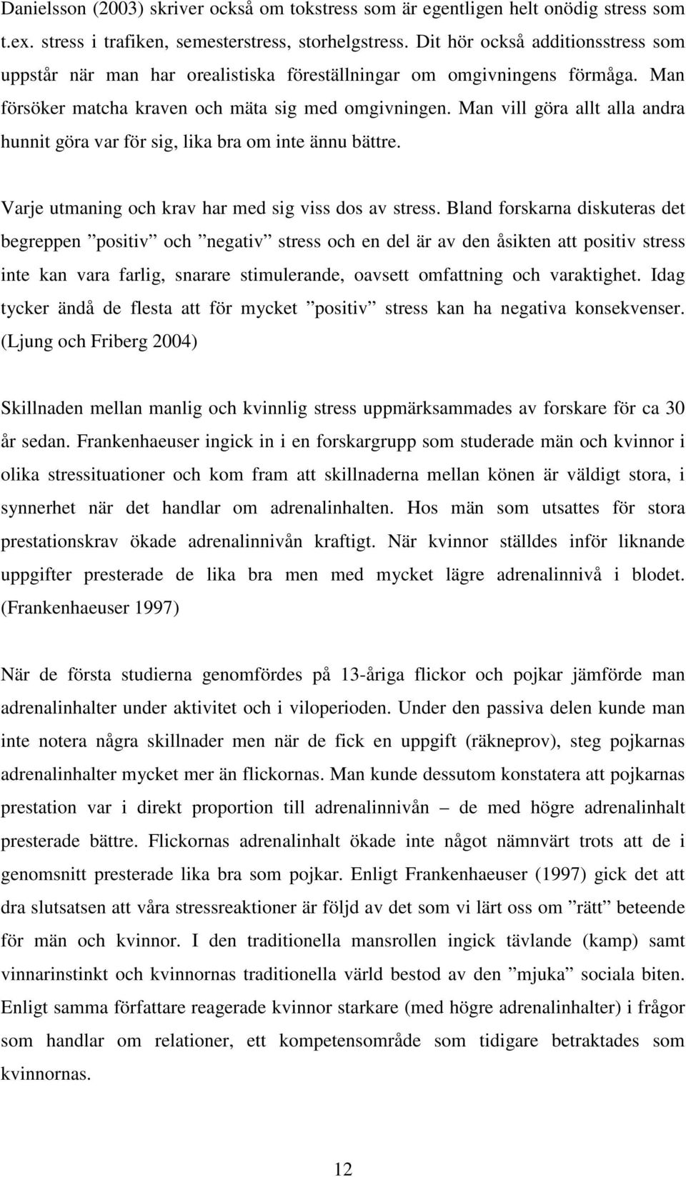 Man vill göra allt alla andra hunnit göra var för sig, lika bra om inte ännu bättre. Varje utmaning och krav har med sig viss dos av stress.