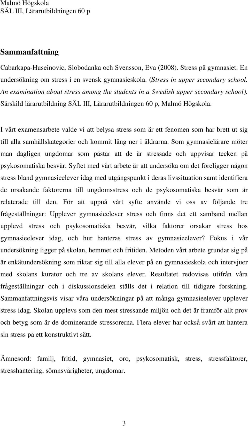 I vårt examensarbete valde vi att belysa stress som är ett fenomen som har brett ut sig till alla samhällskategorier och kommit lång ner i åldrarna.