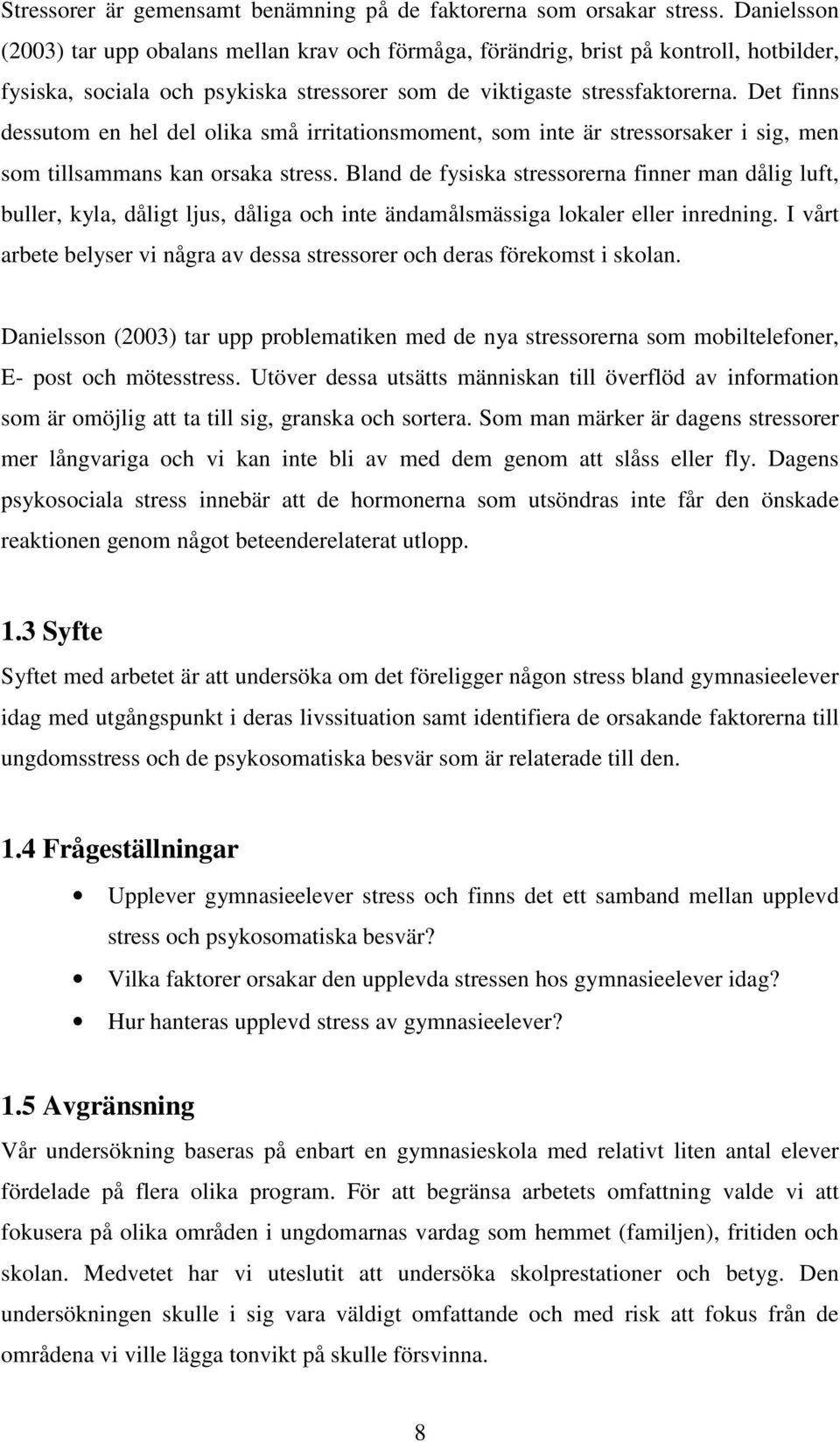 Det finns dessutom en hel del olika små irritationsmoment, som inte är stressorsaker i sig, men som tillsammans kan orsaka stress.