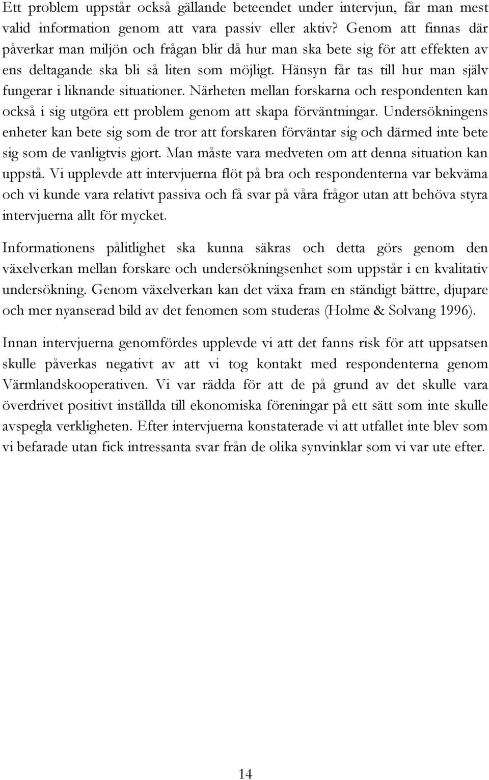 Hänsyn får tas till hur man själv fungerar i liknande situationer. Närheten mellan forskarna och respondenten kan också i sig utgöra ett problem genom att skapa förväntningar.