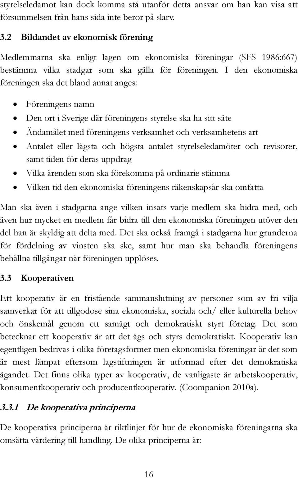 I den ekonomiska föreningen ska det bland annat anges: Föreningens namn Den ort i Sverige där föreningens styrelse ska ha sitt säte Ändamålet med föreningens verksamhet och verksamhetens art Antalet