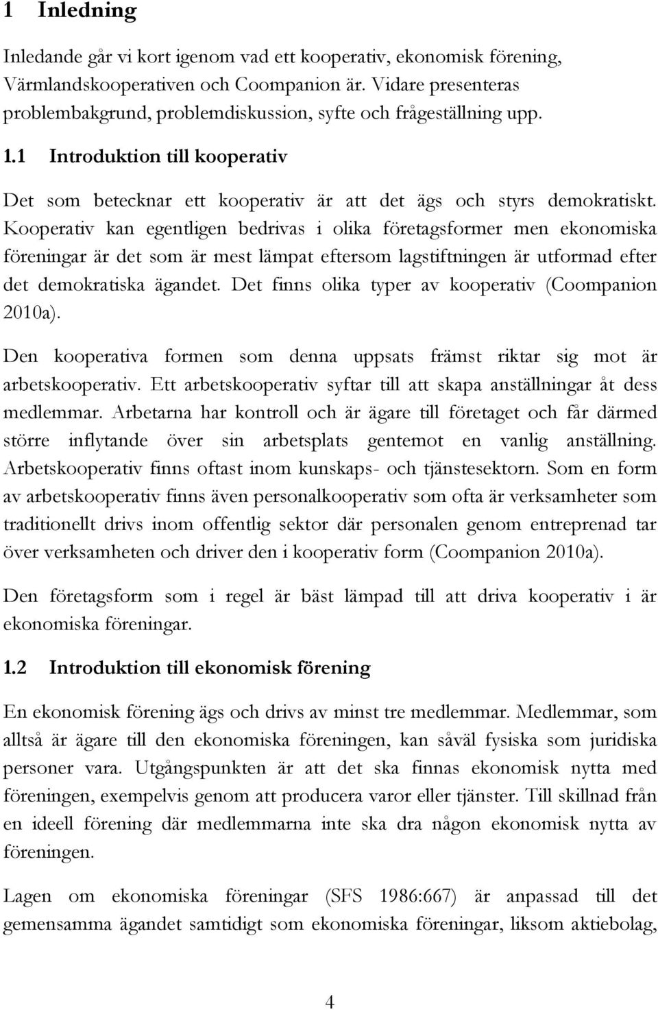 Kooperativ kan egentligen bedrivas i olika företagsformer men ekonomiska föreningar är det som är mest lämpat eftersom lagstiftningen är utformad efter det demokratiska ägandet.