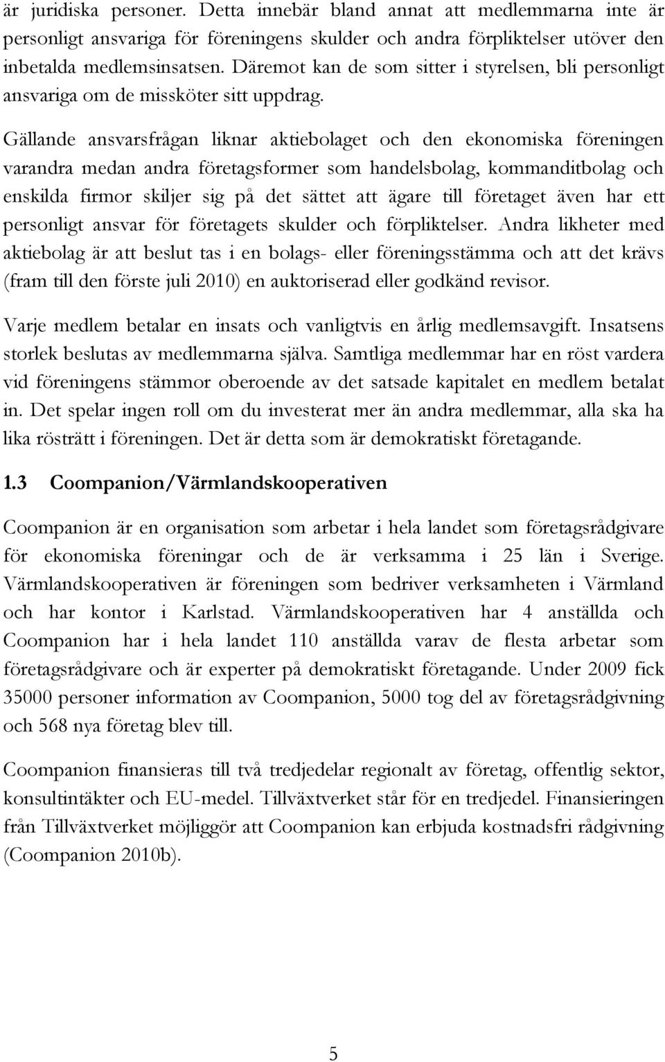 Gällande ansvarsfrågan liknar aktiebolaget och den ekonomiska föreningen varandra medan andra företagsformer som handelsbolag, kommanditbolag och enskilda firmor skiljer sig på det sättet att ägare