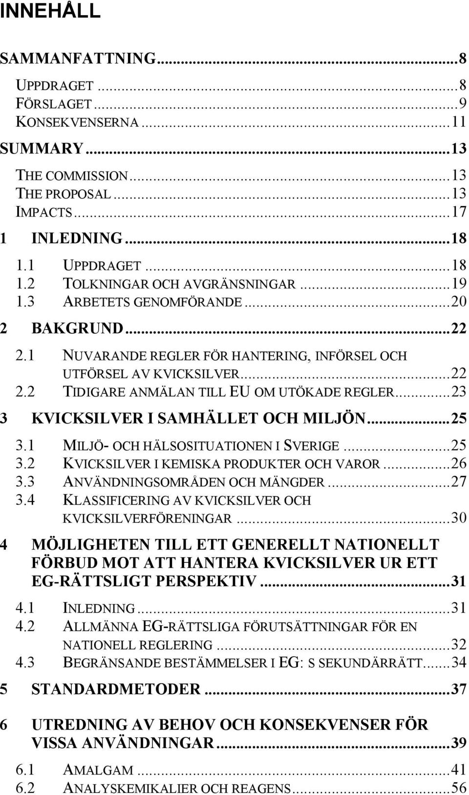 ..23 3 KVICKSILVER I SAMHÄLLET OCH MILJÖN...25 3.1 MILJÖ- OCH HÄLSOSITUATIONEN I SVERIGE...25 3.2 KVICKSILVER I KEMISKA PRODUKTER OCH VAROR...26 3.3 ANVÄNDNINGSOMRÅDEN OCH MÄNGDER...27 3.