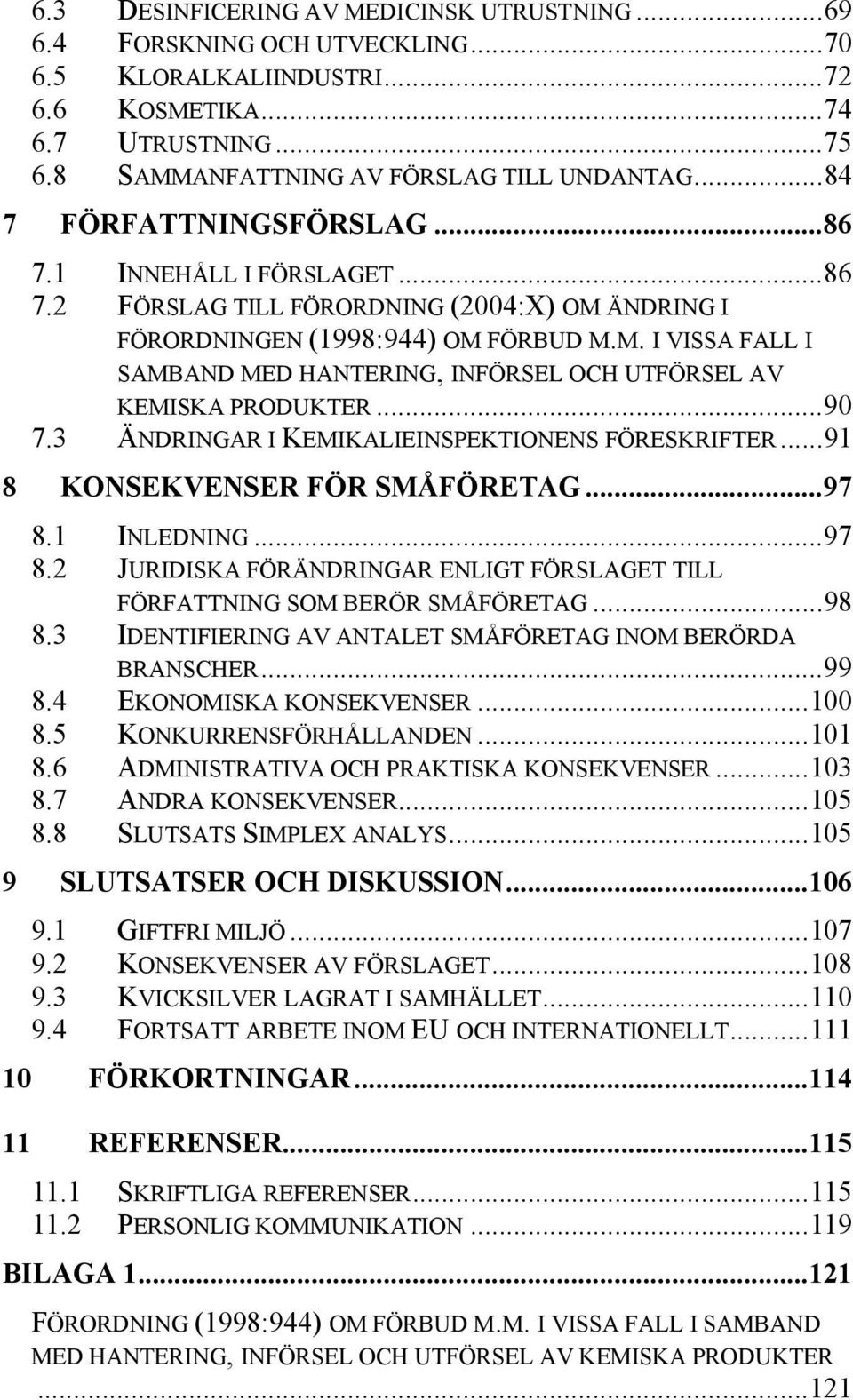 ..90 7.3 ÄNDRINGAR I KEMIKALIEINSPEKTIONENS FÖRESKRIFTER...91 8 KONSEKVENSER FÖR SMÅFÖRETAG...97 8.1 INLEDNING...97 8.2 JURIDISKA FÖRÄNDRINGAR ENLIGT FÖRSLAGET TILL FÖRFATTNING SOM BERÖR SMÅFÖRETAG.