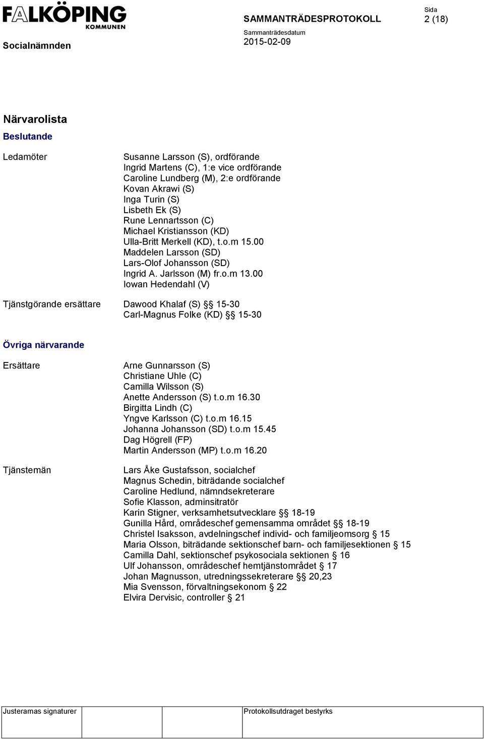 00 Iowan Hedendahl (V) Tjänstgörande ersättare Dawood Khalaf (S) 15-30 Carl-Magnus Folke (KD) 15-30 Övriga närvarande Ersättare Tjänstemän Arne Gunnarsson (S) Christiane Uhle (C) Camilla Wilsson (S)