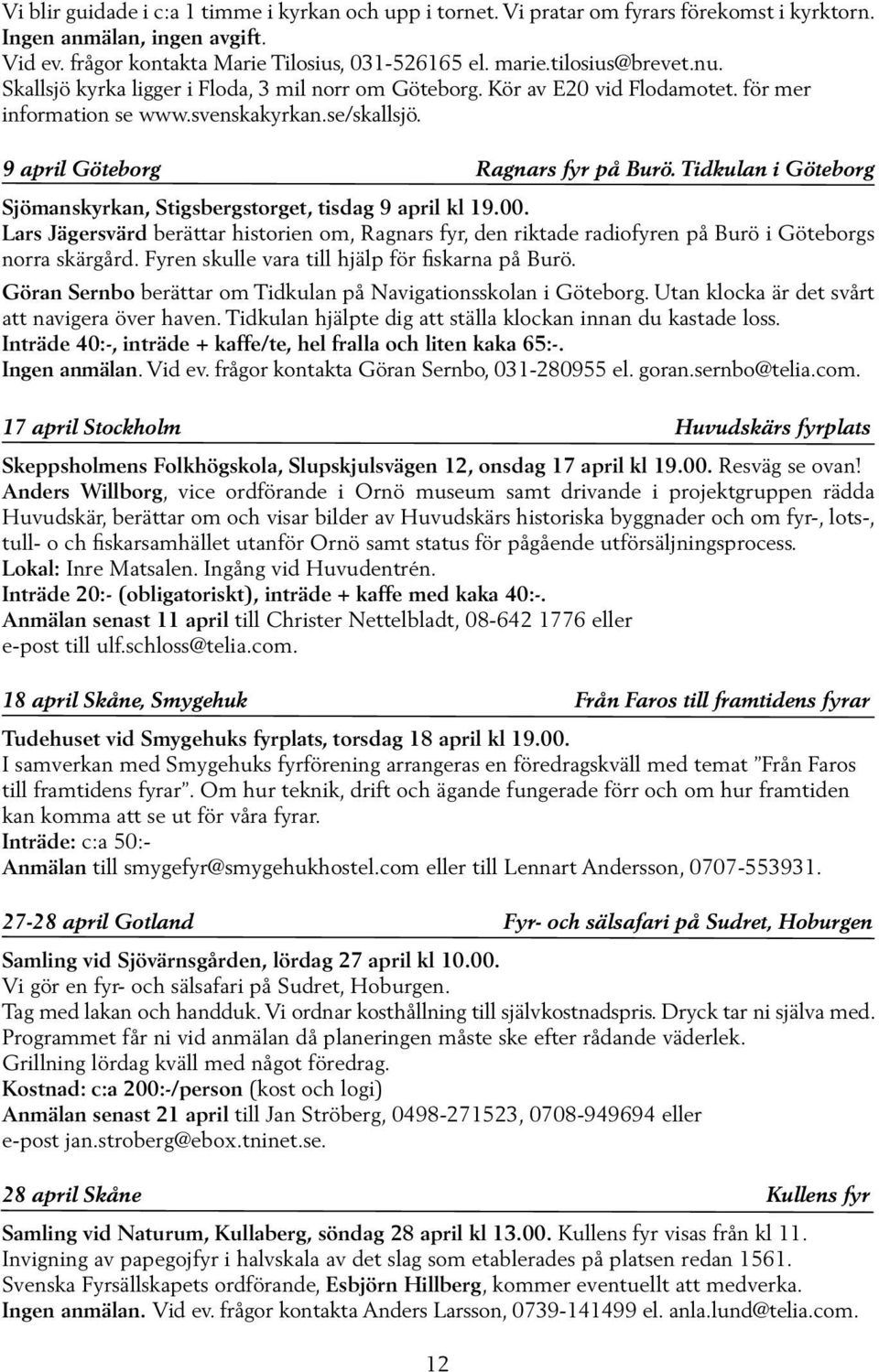 Tidkulan i Göteborg Sjömanskyrkan, Stigsbergstorget, tisdag 9 april kl 19.00. Lars Jägersvärd berättar historien om, Ragnars fyr, den riktade radiofyren på Burö i Göteborgs norra skärgård.