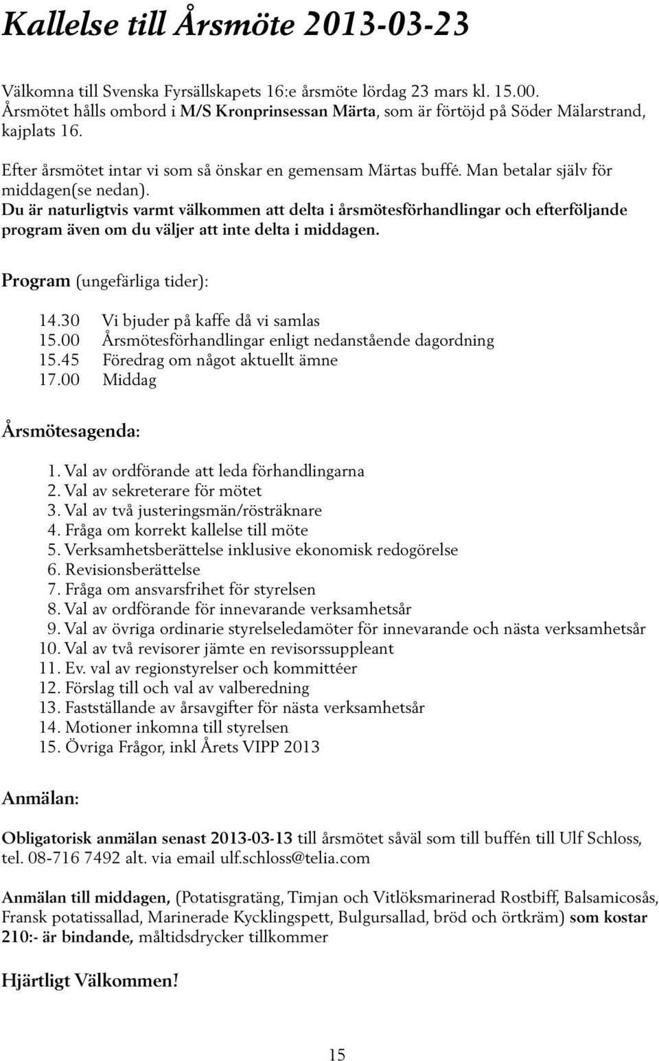 Man betalar själv för middagen(se nedan). Du är naturligtvis varmt välkommen att delta i årsmötesförhandlingar och efterföljande program även om du väljer att inte delta i middagen.