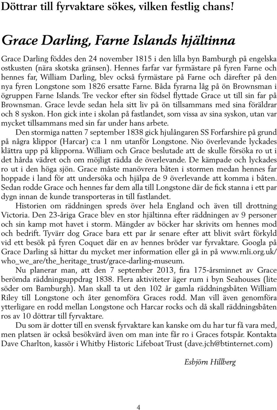 Hennes farfar var fyrmästare på fyren Farne och hennes far, William Darling, blev också fyrmästare på Farne och därefter på den nya fyren Longstone som 1826 ersatte Farne.