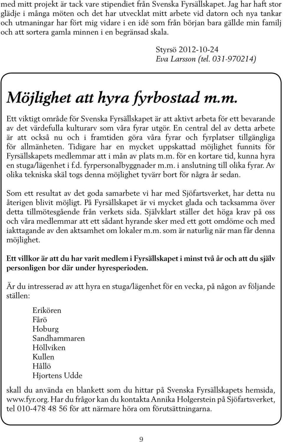 gamla minnen i en begränsad skala. Styrsö 2012-10-24 Eva Larsson (tel. 031-970214) Möjlighet att hyra fyrbostad m.m. Ett viktigt område för Svenska Fyrsällskapet är att aktivt arbeta för ett bevarande av det värdefulla kulturarv som våra fyrar utgör.