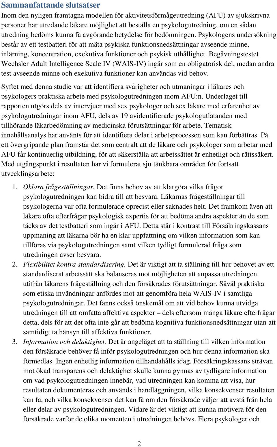 Psykologens undersökning består av ett testbatteri för att mäta psykiska funktionsnedsättningar avseende minne, inlärning, koncentration, exekutiva funktioner och psykisk uthållighet.