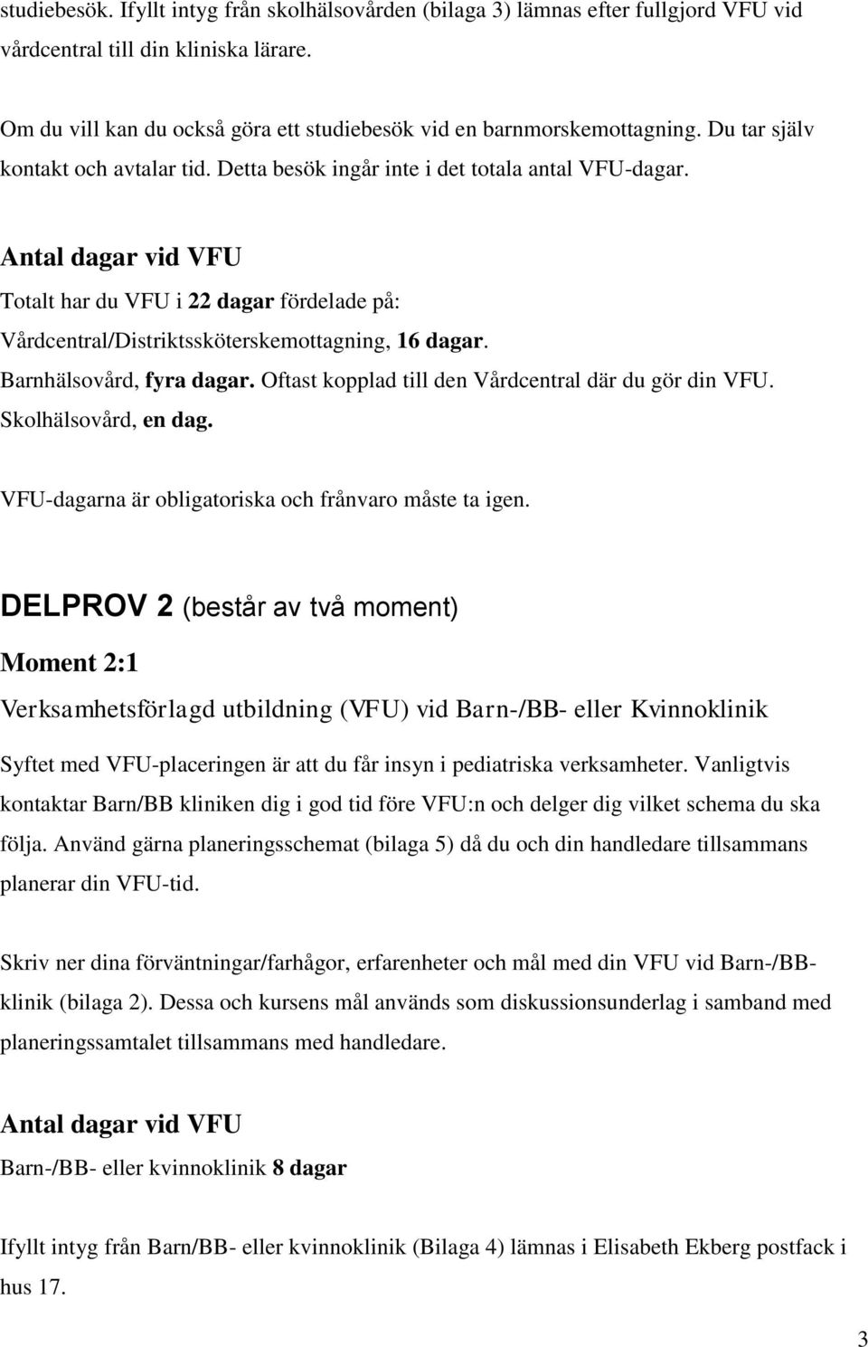 Antal dagar vid VFU Totalt har du VFU i 22 dagar fördelade på: Vårdcentral/Distriktssköterskemottagning, 16 dagar. Barnhälsovård, fyra dagar. Oftast kopplad till den Vårdcentral där du gör din VFU.