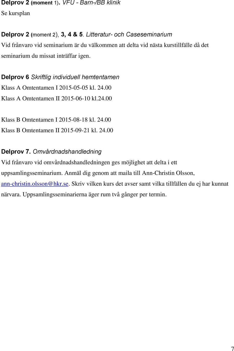 Delprov 6 Skriftlig individuell hemtentamen Klass A Omtentamen I 2015-05-05 kl. 24.00 Klass A Omtentamen II 2015-06-10 kl.24.00 Klass B Omtentamen I 2015-08-18 kl. 24.00 Klass B Omtentamen II 2015-09-21 kl.