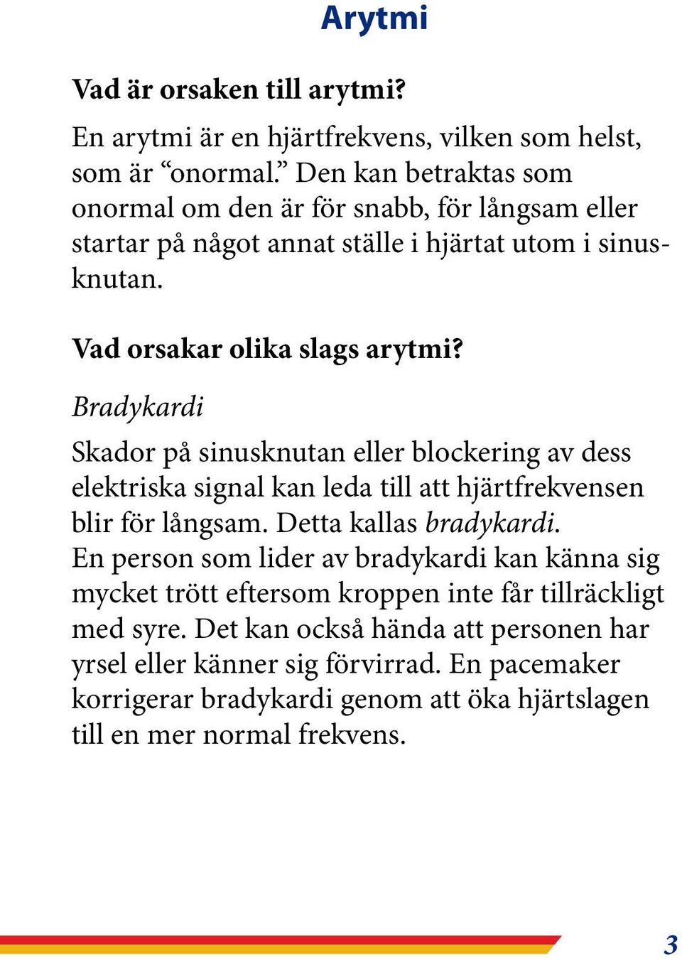 Bradykardi Skador på sinusknutan eller blockering av dess elektriska signal kan leda till att hjärtfrekvensen blir för långsam. Detta kallas bradykardi.