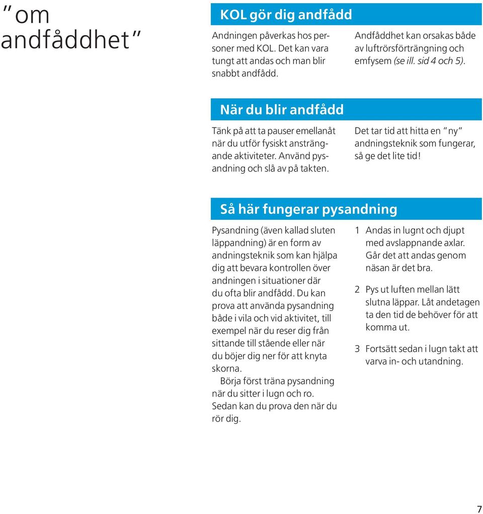 Använd pysandning och slå av på takten. Det tar tid att hitta en ny andningsteknik som fungerar, så ge det lite tid!