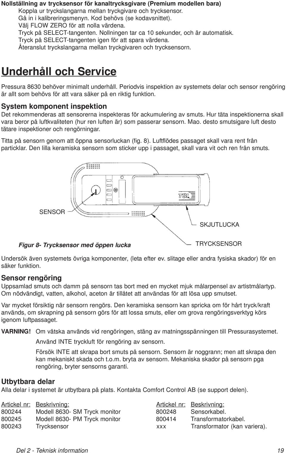 Återanslut tryckslangarna mellan tryckgivaren och trycksensorn. Underhåll och Service Pressura 8630 behöver minimalt underhåll.