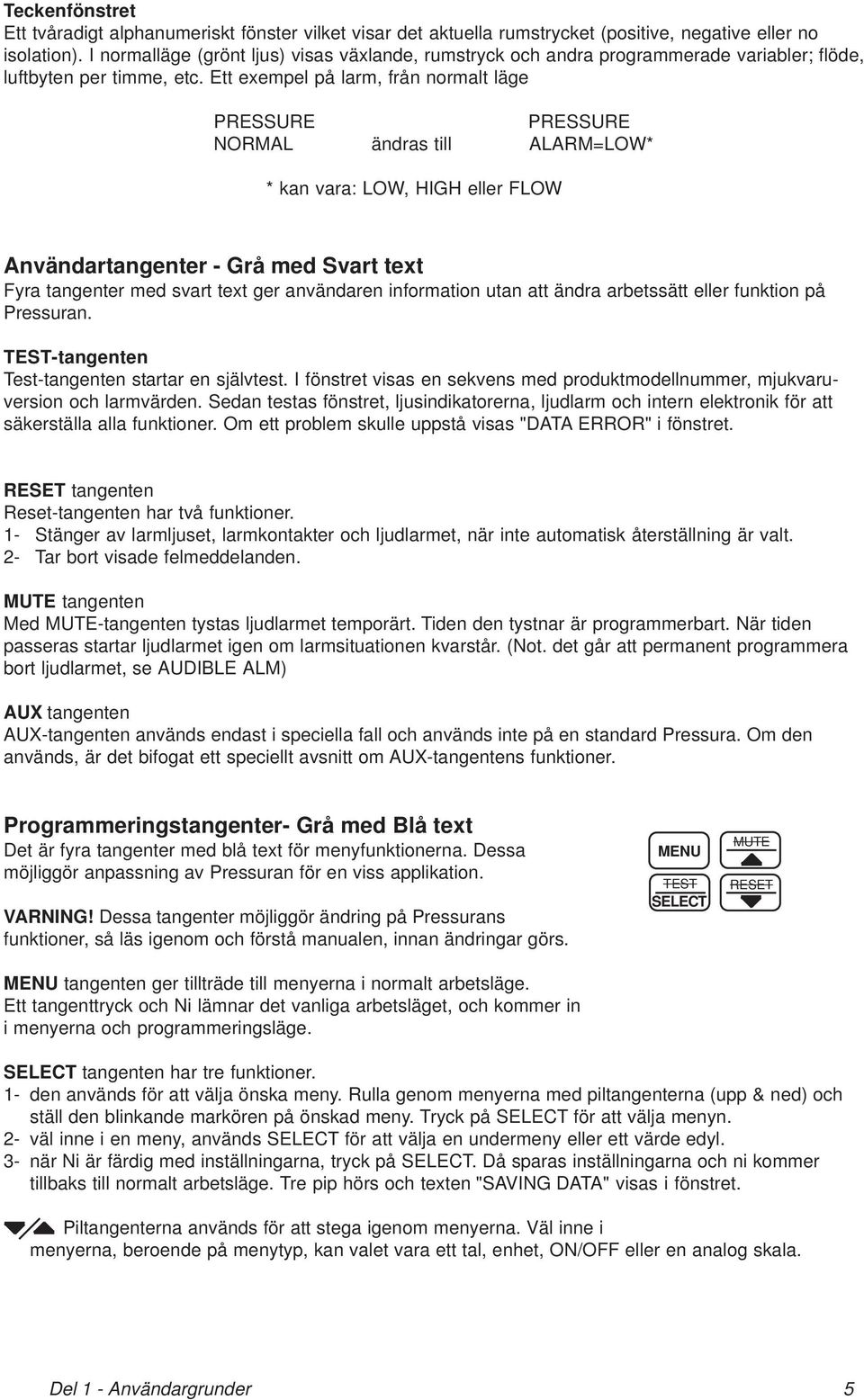 Ett exempel på larm, från normalt läge PRESSURE PRESSURE NORMAL ändras till ALARM=LOW* * kan vara: LOW, HIGH eller FLOW Användartangenter - Grå med Svart text Fyra tangenter med svart text ger