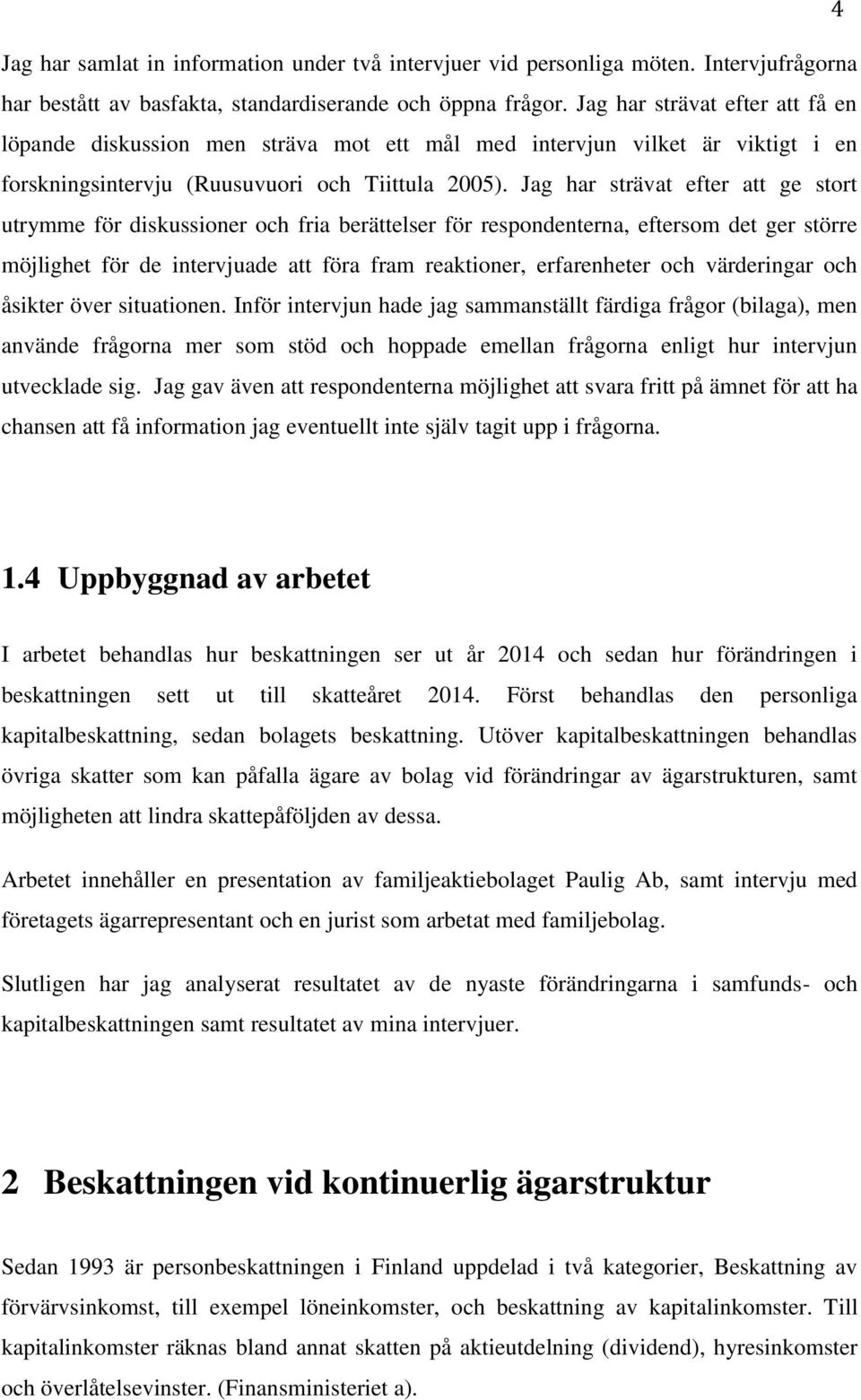 Jag har strävat efter att ge stort utrymme för diskussioner och fria berättelser för respondenterna, eftersom det ger större möjlighet för de intervjuade att föra fram reaktioner, erfarenheter och