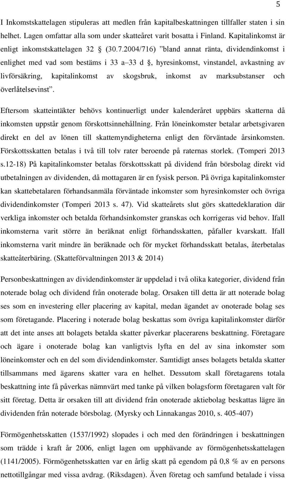 2004/716) bland annat ränta, dividendinkomst i enlighet med vad som bestäms i 33 a 33 d, hyresinkomst, vinstandel, avkastning av livförsäkring, kapitalinkomst av skogsbruk, inkomst av marksubstanser