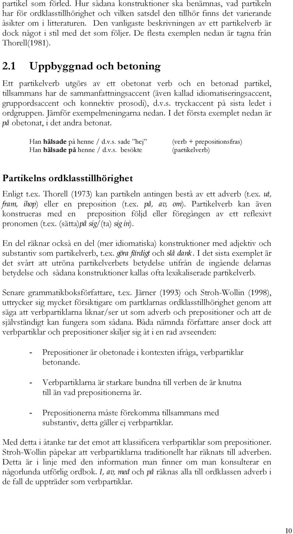 1 Uppbyggnad och betoning Ett partikelverb utgörs av ett obetonat verb och en betonad partikel, tillsammans har de sammanfattningsaccent (även kallad idiomatiseringsaccent, gruppordsaccent och