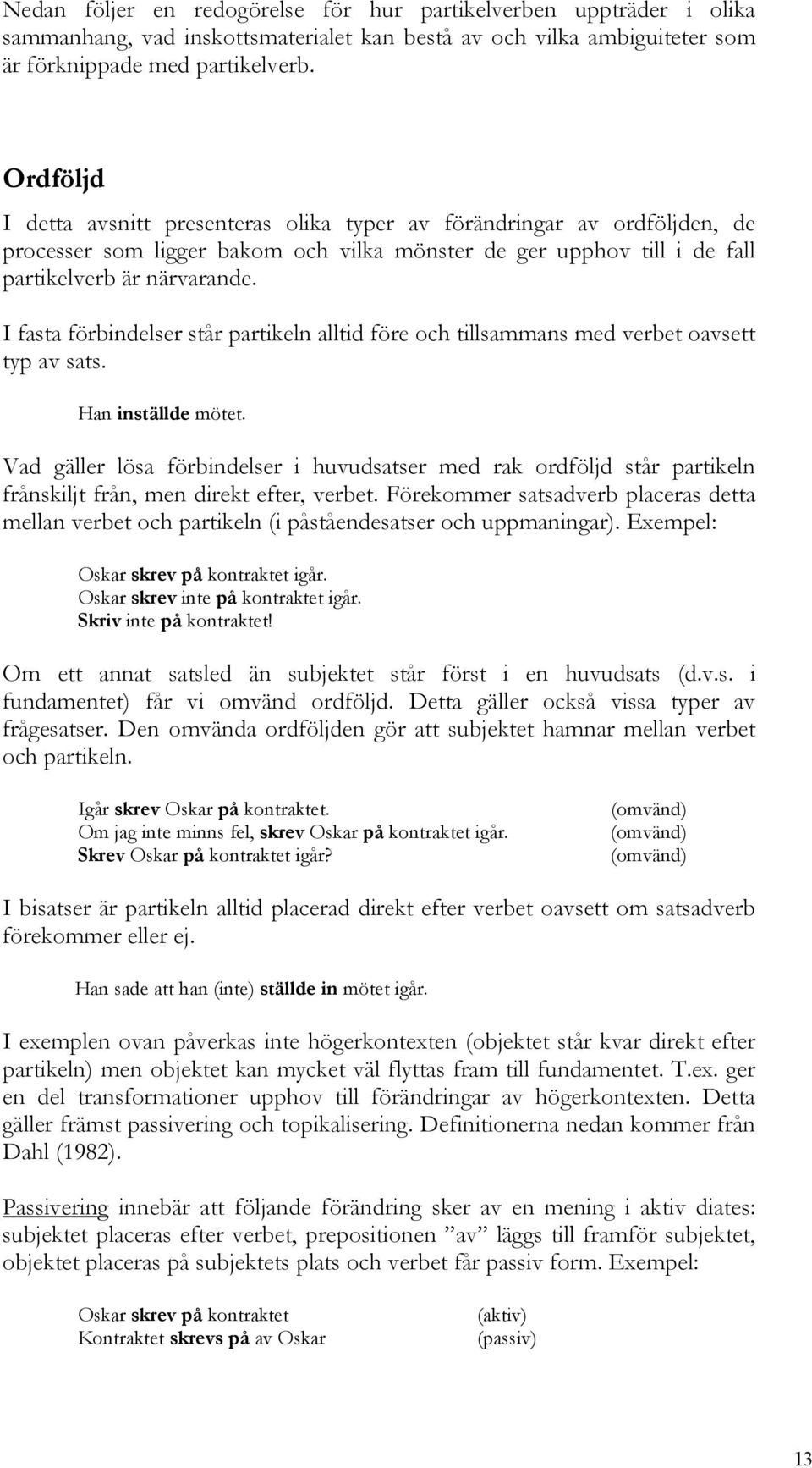 I fasta förbindelser står partikeln alltid före och tillsammans med verbet oavsett typ av sats. Han inställde mötet.