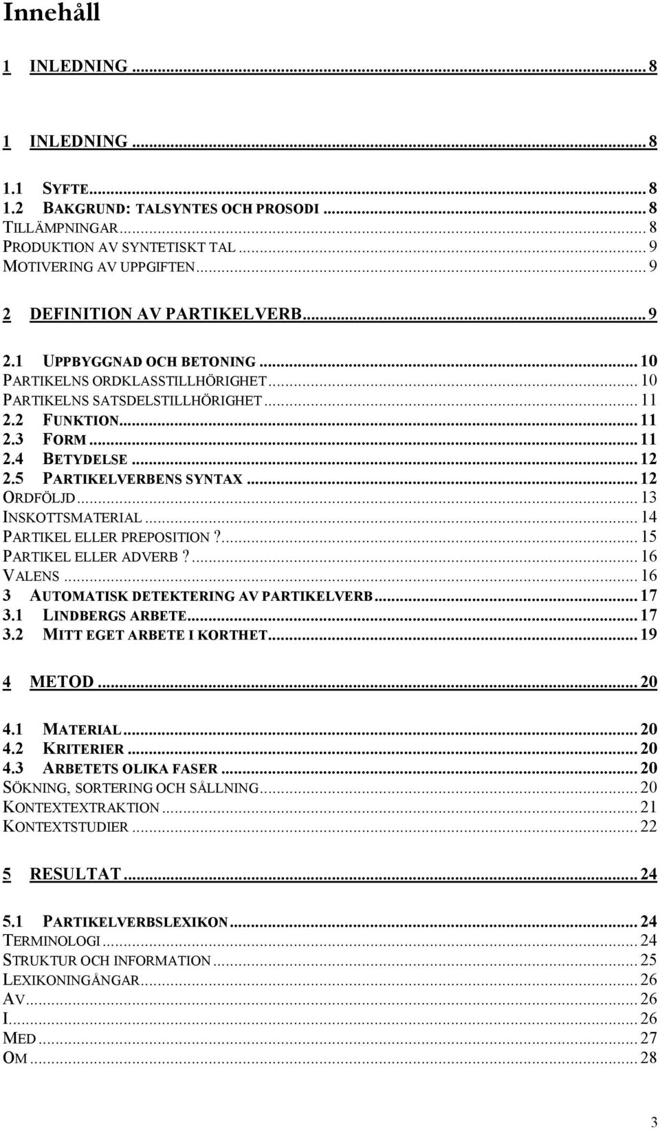 .. 12 2.5 PARTIKELVERBENS SYNTAX... 12 ORDFÖLJD... 13 INSKOTTSMATERIAL... 14 PARTIKEL ELLER PREPOSITION?... 15 PARTIKEL ELLER ADVERB?... 16 VALENS... 16 3 AUTOMATISK DETEKTERING AV PARTIKELVERB... 17 3.