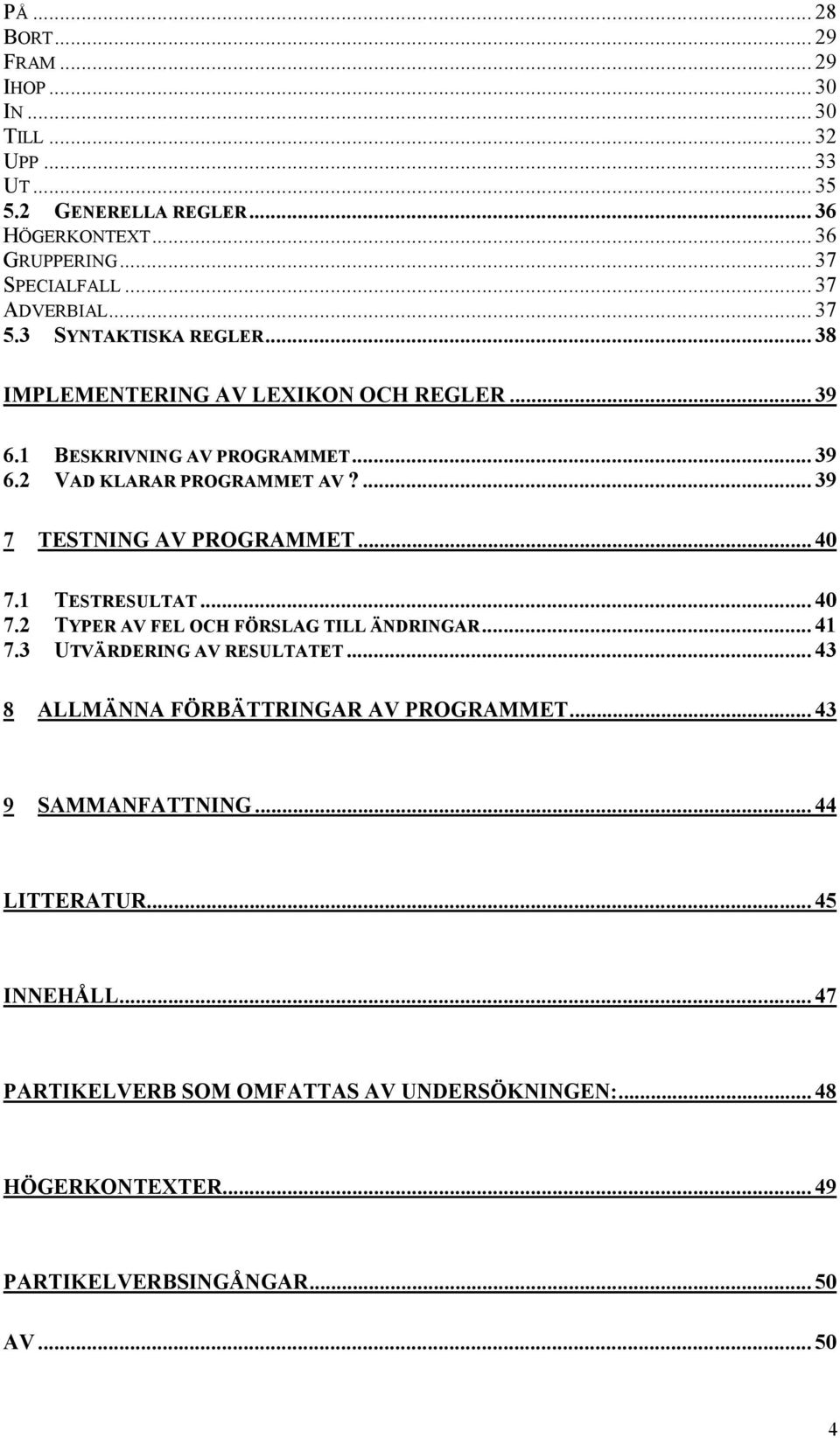 ... 39 7 TESTNING AV PROGRAMMET... 40 7.1 TESTRESULTAT... 40 7.2 TYPER AV FEL OCH FÖRSLAG TILL ÄNDRINGAR... 41 7.3 UTVÄRDERING AV RESULTATET.