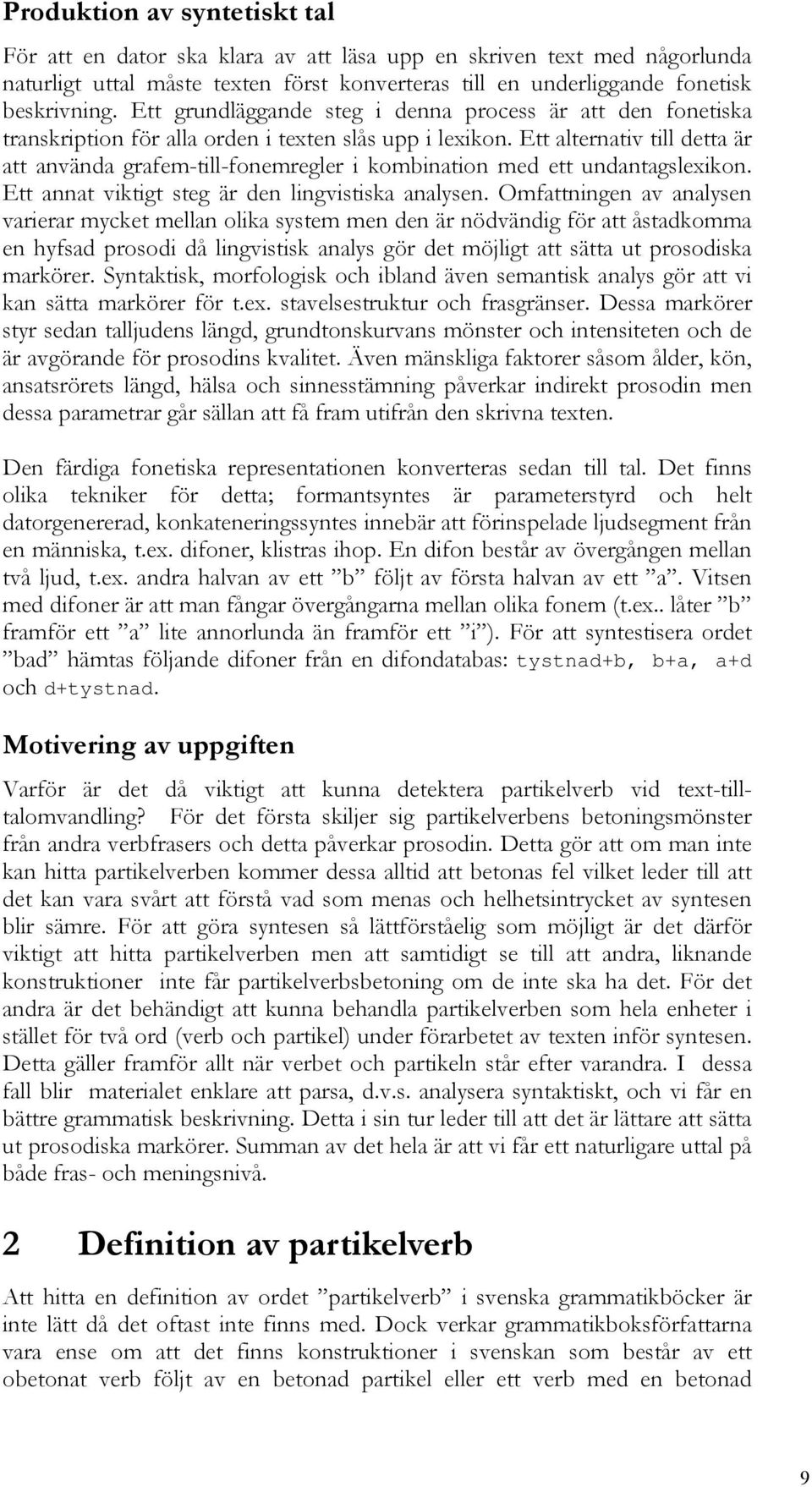 Ett alternativ till detta är att använda grafem-till-fonemregler i kombination med ett undantagslexikon. Ett annat viktigt steg är den lingvistiska analysen.