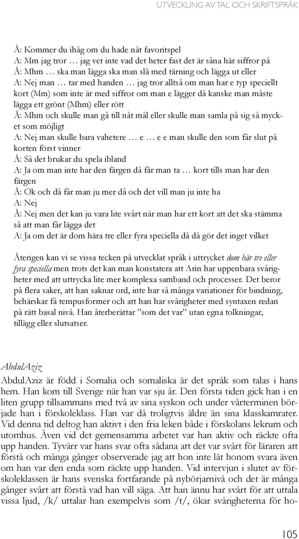 och skulle man gå till nåt mål eller skulle man samla på sig så mycket som möjligt A: Nej man skulle bara vahetere e e e man skulle den som får slut på korten först vinner Å: Så det brukar du spela