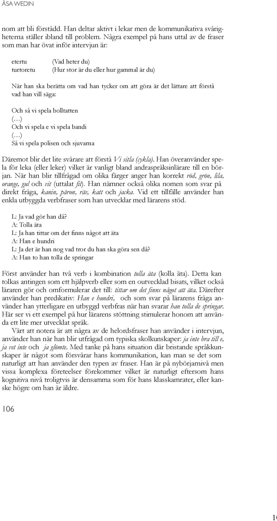 är det lättare att förstå vad han vill säga: Och så vi spela bolltatten ( ) Och vi spela e vi spela bandi ( ) Så vi spela polisen och sjuvarna Däremot blir det lite svårare att förstå Vi sitla