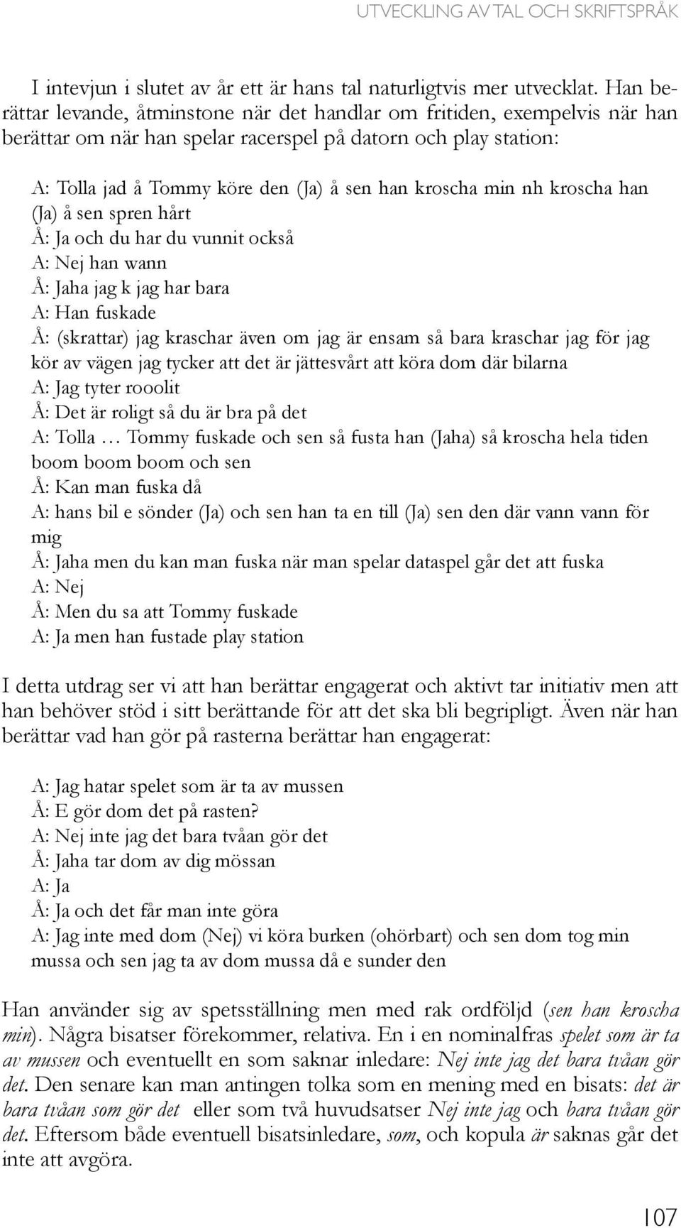 min nh kroscha han (Ja) å sen spren hårt Å: Ja och du har du vunnit också A: Nej han wann Å: Jaha jag k jag har bara A: Han fuskade Å: (skrattar) jag kraschar även om jag är ensam så bara kraschar