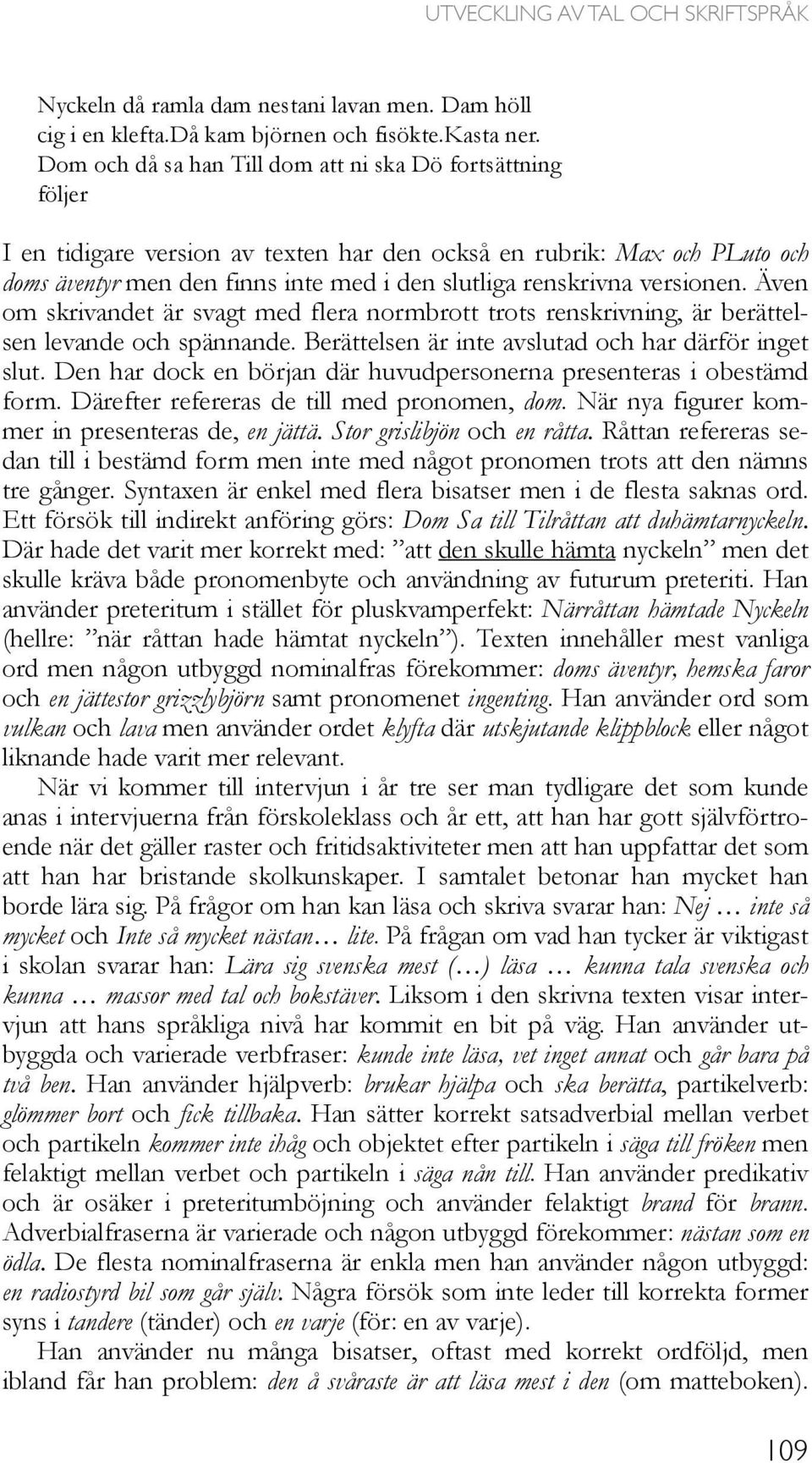 versionen. Även om skrivandet är svagt med flera normbrott trots renskrivning, är berättelsen levande och spännande. Berättelsen är inte avslutad och har därför inget slut.