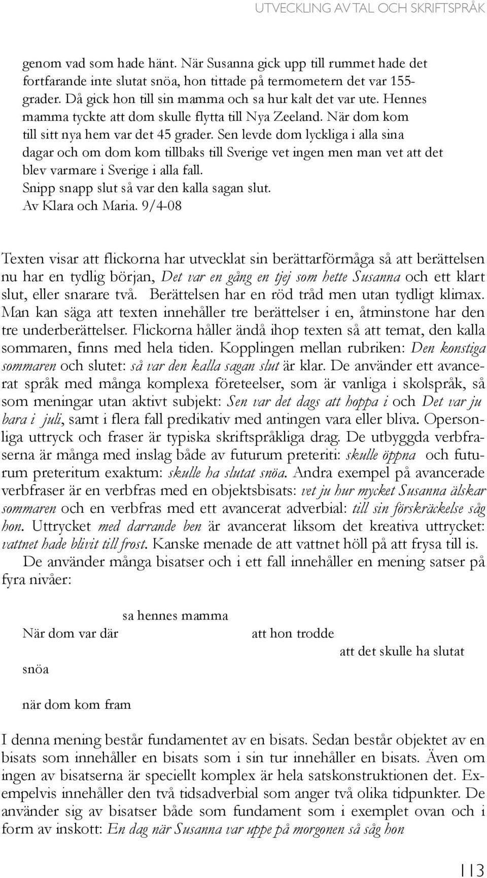 Sen levde dom lyckliga i alla sina dagar och om dom kom tillbaks till Sverige vet ingen men man vet att det blev varmare i Sverige i alla fall. Snipp snapp slut så var den kalla sagan slut.